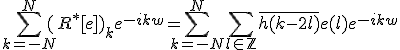 \Bigsum_{k=-N}^{N}(R^*[e])_ke^{-ikw}=\Bigsum_{k=-N}^{N}\Bigsum_{l\in\mathbb{Z}}\bar{h(k-2l)}e(l)e^{-ikw}